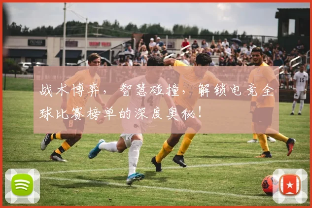 战术博弈,智慧碰撞,解锁电竞全球比赛榜单的深度奥秘!