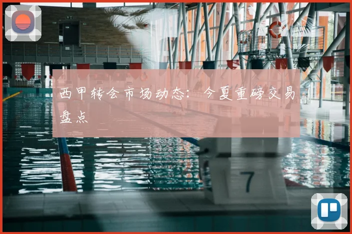 西甲转会市场动态:今夏重磅交易盘点