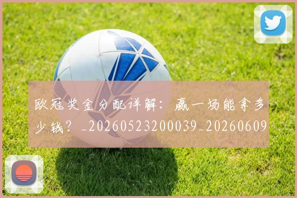 欧冠奖金分配详解：赢一场能拿多少钱？_20260523200039_20260609224847