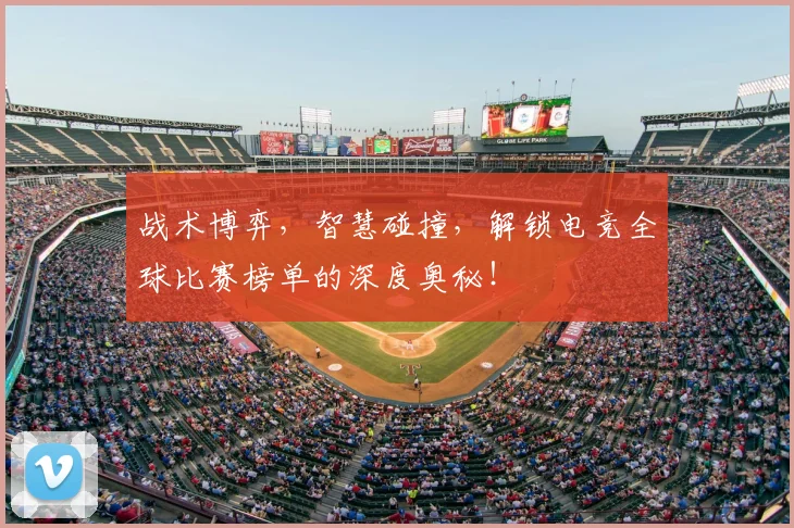 战术博弈,智慧碰撞,解锁电竞全球比赛榜单的深度奥秘!