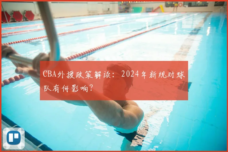 CBA外援政策解读:2024年新规对球队有何影响?