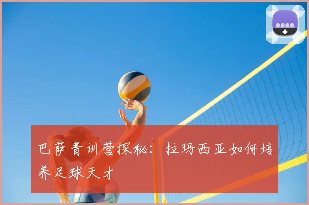 巴萨青训营探秘:拉玛西亚如何培养足球天才