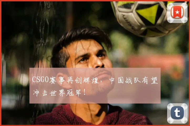 CSGO赛事再创辉煌，中国战队有望冲击世界冠军！