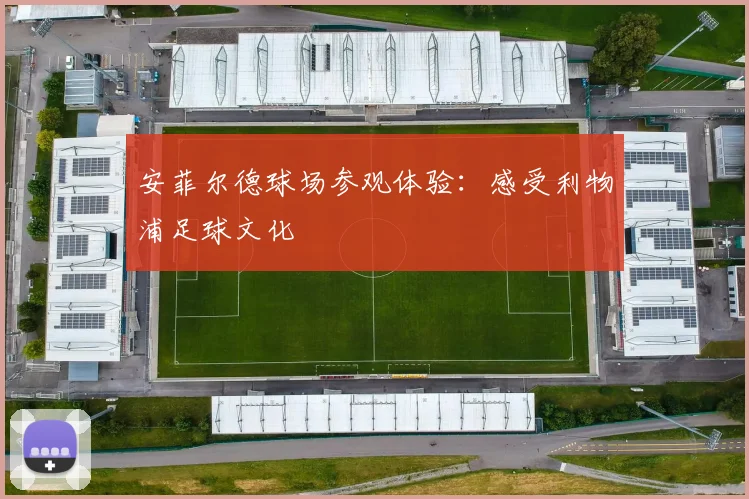 安菲尔德球场参观体验:感受利物浦足球文化